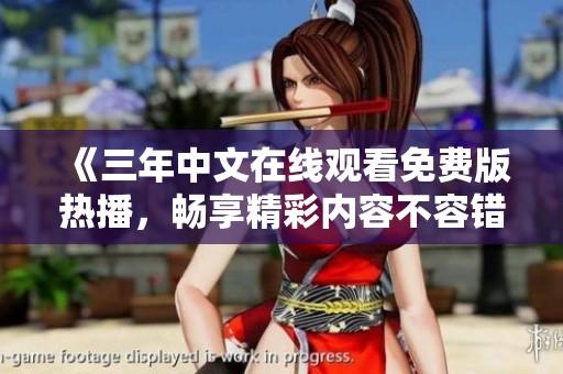 《三年中文在线观看免费版热播，畅享精彩内容不容错过》