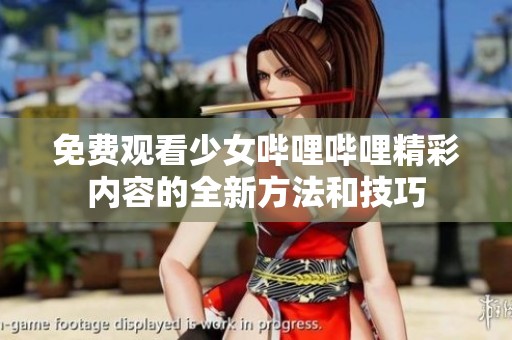 免费观看少女哔哩哔哩精彩内容的全新方法和技巧