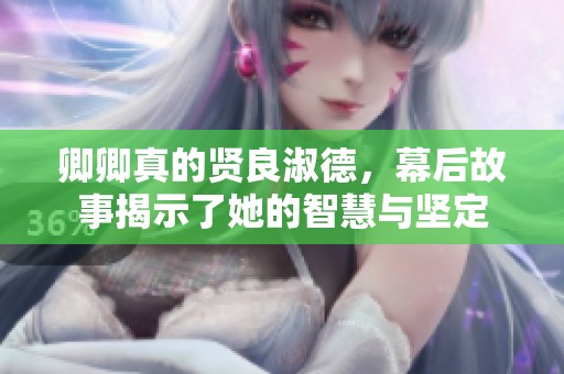 卿卿真的贤良淑德，幕后故事揭示了她的智慧与坚定