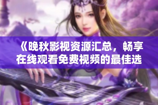 《晚秋影视资源汇总，畅享在线观看免费视频的最佳选择》