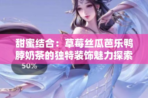 甜蜜结合：草莓丝瓜芭乐鸭脖奶茶的独特装饰魅力探索