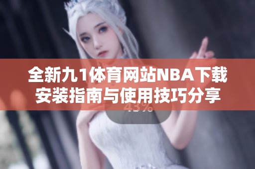 全新九1体育网站NBA下载安装指南与使用技巧分享