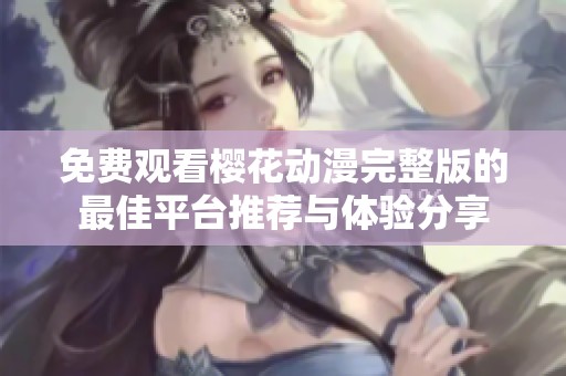 免费观看樱花动漫完整版的最佳平台推荐与体验分享