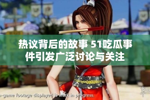 热议背后的故事 51吃瓜事件引发广泛讨论与关注