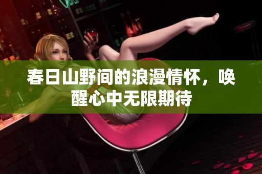 春日山野间的浪漫情怀，唤醒心中无限期待