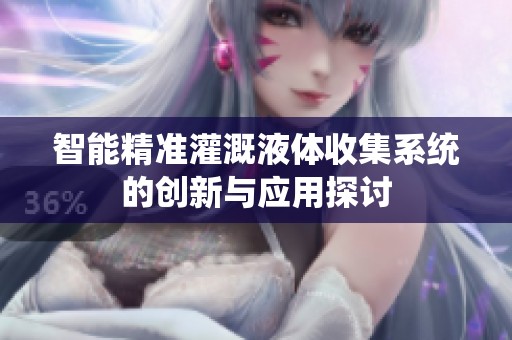 智能精准灌溉液体收集系统的创新与应用探讨