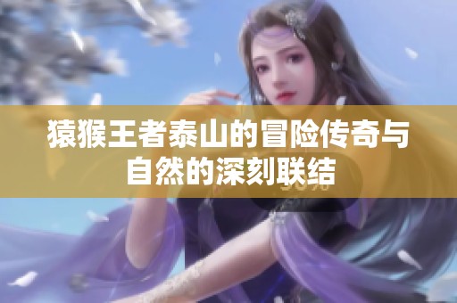 猿猴王者泰山的冒险传奇与自然的深刻联结