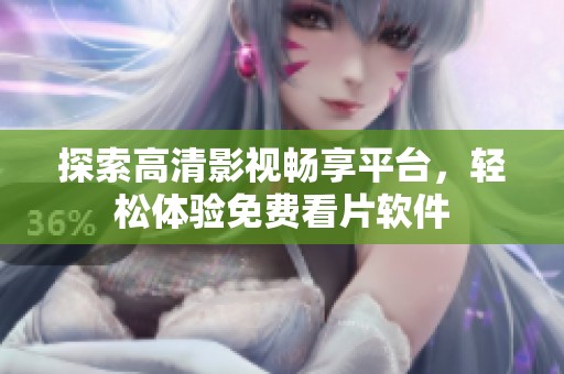 探索高清影视畅享平台，轻松体验免费看片软件