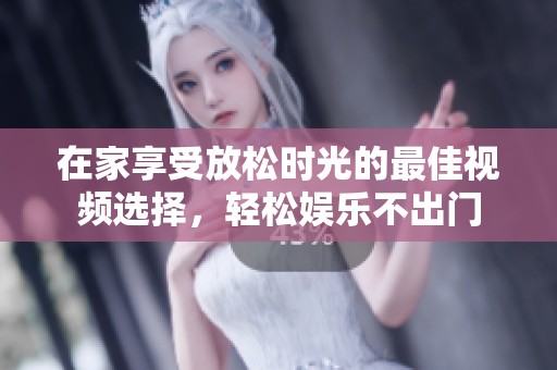 在家享受放松时光的最佳视频选择，轻松娱乐不出门