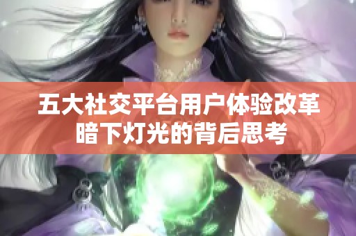 五大社交平台用户体验改革 暗下灯光的背后思考