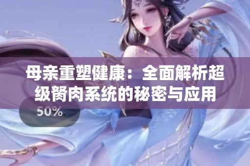 母亲重塑健康：全面解析超级胬肉系统的秘密与应用