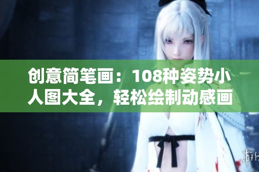 创意简笔画：108种姿势小人图大全，轻松绘制动感画风