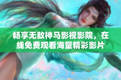 畅享无敌神马影视影院，在线免费观看海量精彩影片