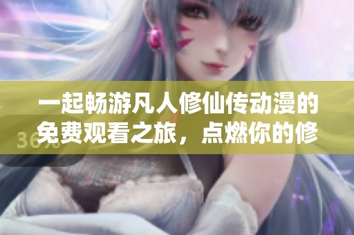 一起畅游凡人修仙传动漫的免费观看之旅，点燃你的修仙梦想