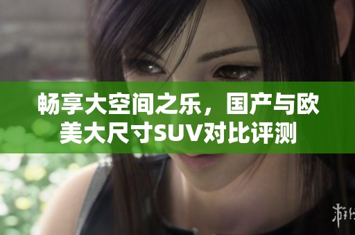 畅享大空间之乐，国产与欧美大尺寸SUV对比评测