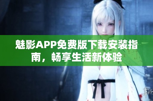 魅影APP免费版下载安装指南，畅享生活新体验