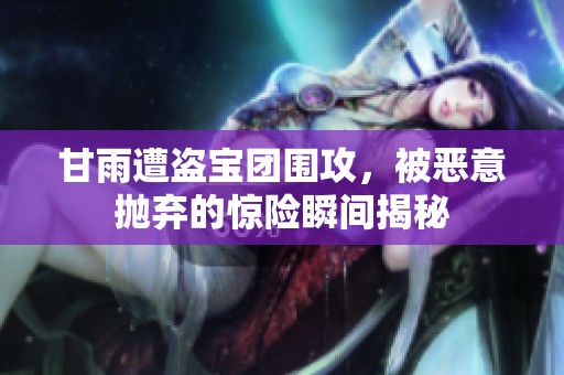 甘雨遭盗宝团围攻，被恶意抛弃的惊险瞬间揭秘