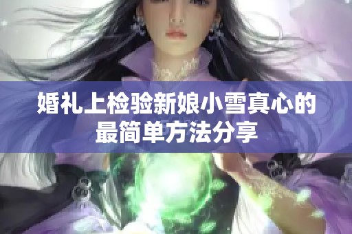 婚礼上检验新娘小雪真心的最简单方法分享