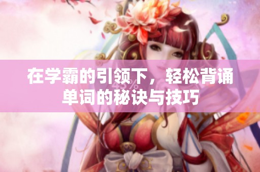 在学霸的引领下，轻松背诵单词的秘诀与技巧