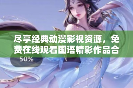 尽享经典动漫影视资源，免费在线观看国语精彩作品合集