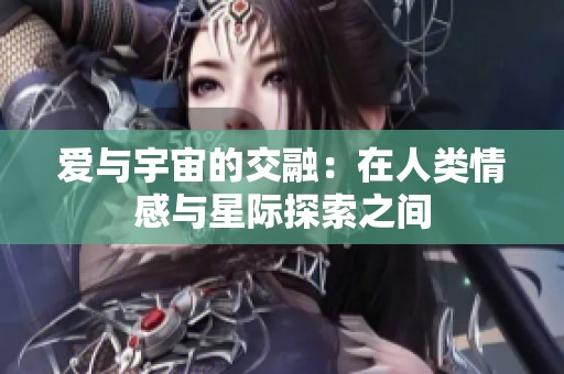 爱与宇宙的交融：在人类情感与星际探索之间