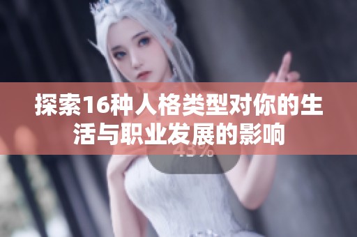 探索16种人格类型对你的生活与职业发展的影响