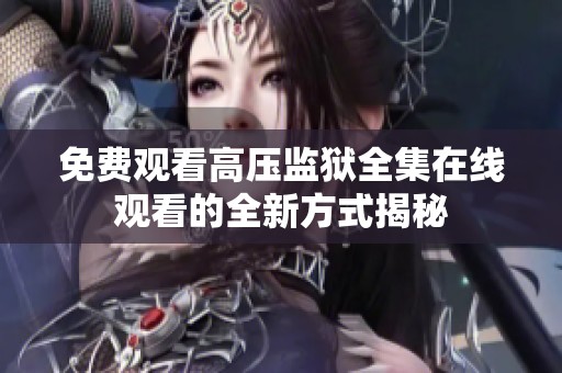 免费观看高压监狱全集在线观看的全新方式揭秘