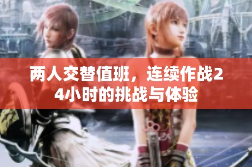两人交替值班，连续作战24小时的挑战与体验