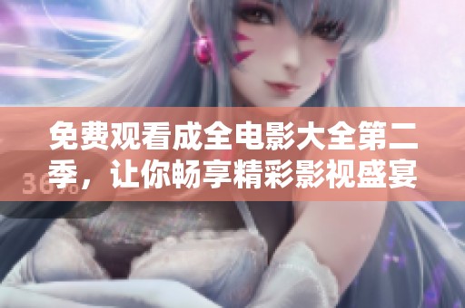 免费观看成全电影大全第二季，让你畅享精彩影视盛宴