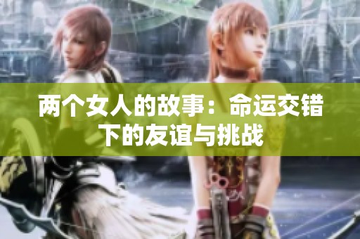 两个女人的故事：命运交错下的友谊与挑战