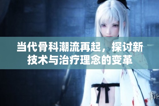 当代骨科潮流再起，探讨新技术与治疗理念的变革