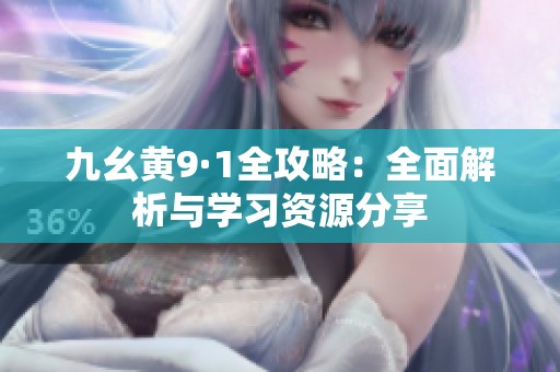 九幺黄9·1全攻略：全面解析与学习资源分享