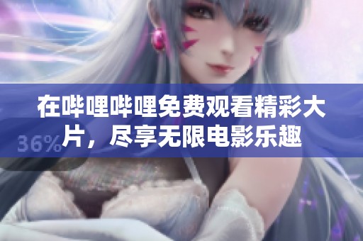 在哔哩哔哩免费观看精彩大片，尽享无限电影乐趣