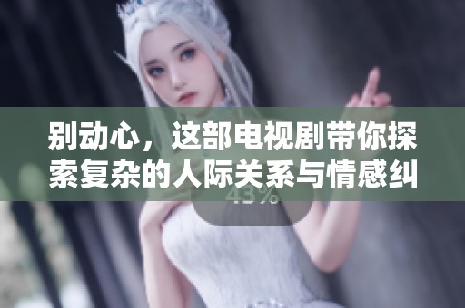 别动心，这部电视剧带你探索复杂的人际关系与情感纠葛