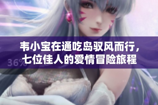 韦小宝在通吃岛驭风而行，七位佳人的爱情冒险旅程