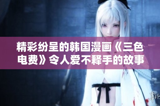 精彩纷呈的韩国漫画《三色电费》令人爱不释手的故事解析