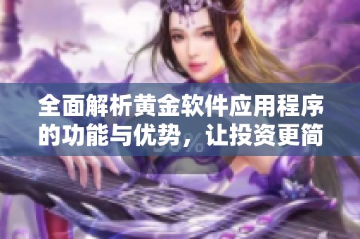 全面解析黄金软件应用程序的功能与优势，让投资更简单