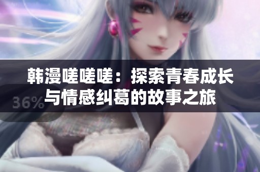 韩漫嗟嗟嗟：探索青春成长与情感纠葛的故事之旅