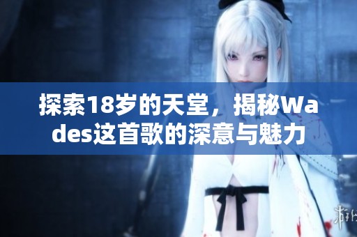 探索18岁的天堂，揭秘Wades这首歌的深意与魅力