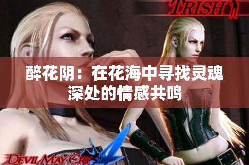 醉花阴：在花海中寻找灵魂深处的情感共鸣