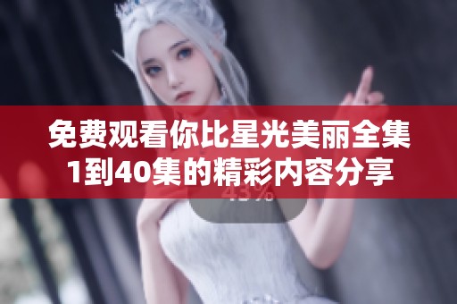免费观看你比星光美丽全集1到40集的精彩内容分享
