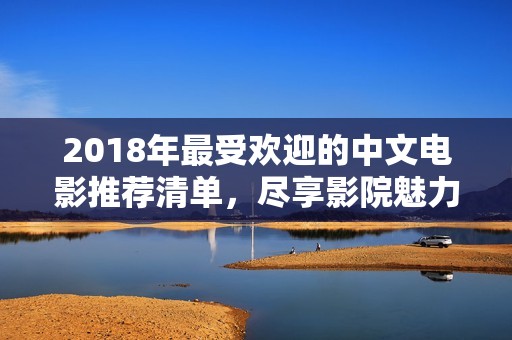 2018年最受欢迎的中文电影推荐清单，尽享影院魅力