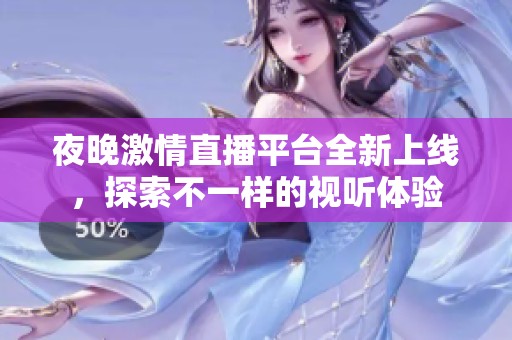 夜晚激情直播平台全新上线，探索不一样的视听体验