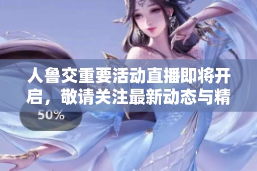 人鲁交重要活动直播即将开启，敬请关注最新动态与精彩内容