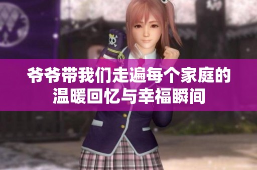 爷爷带我们走遍每个家庭的温暖回忆与幸福瞬间