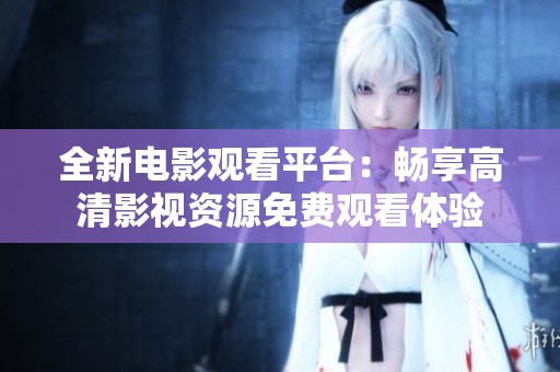 全新电影观看平台：畅享高清影视资源免费观看体验