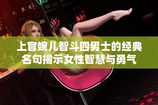 上官婉儿智斗四男士的经典名句揭示女性智慧与勇气