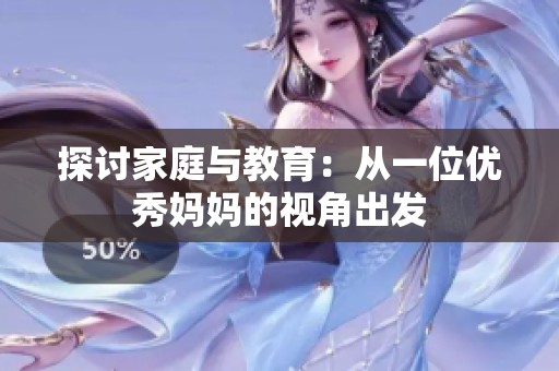 探讨家庭与教育：从一位优秀妈妈的视角出发