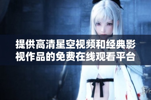 提供高清星空视频和经典影视作品的免费在线观看平台