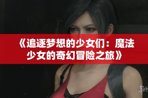 《追逐梦想的少女们：魔法少女的奇幻冒险之旅》